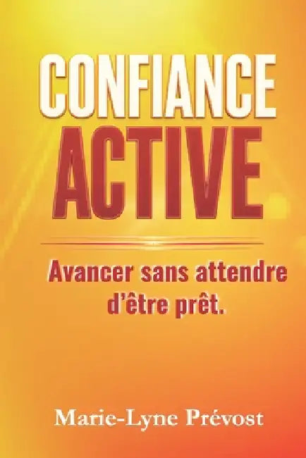 Confiance Active: Avancer sans attendre d'être prêt. by Marie-Lyne Prévost