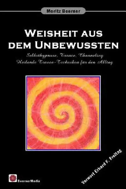 Weisheit aus dem Unbewussten: Selbsthypnose, Trance, Channeling Heilende Trance-Techniken für den Alltag by Freitag, Erhard