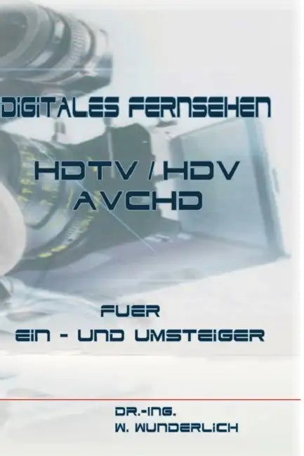 Digitales Fernsehen HDTV / HDV & AVCHD für Ein- und Umsteiger by Dr -Ing Wolfgang Wunderlich