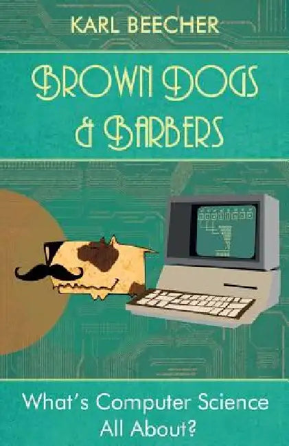 Brown Dogs and Barbers: What's Computer Science All About? by Karl Beecher