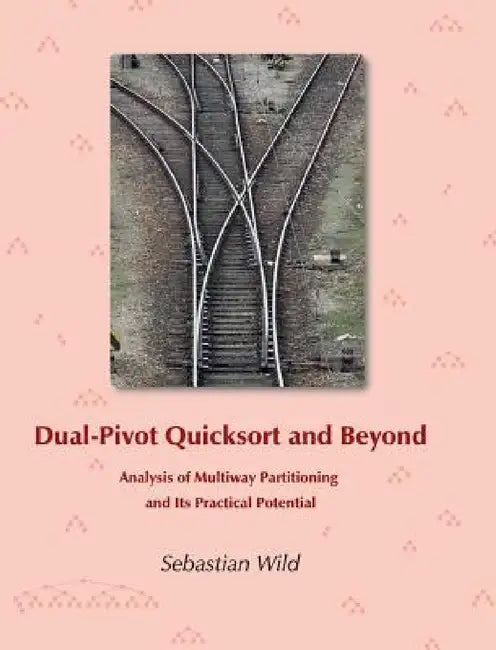 Dual-Pivot Quicksort and Beyond: Analysis of Multiway Partitioning and Its Practical Potential by Sebastian Wild, Markus E. Nebel