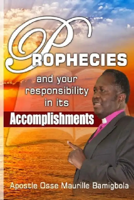 Prophecies and your Responsibility in its Accomplishments: For the vision is yet for an appointed time, but at the end it shall speak, and not lie. .. by Maurille Bamigbola Osse