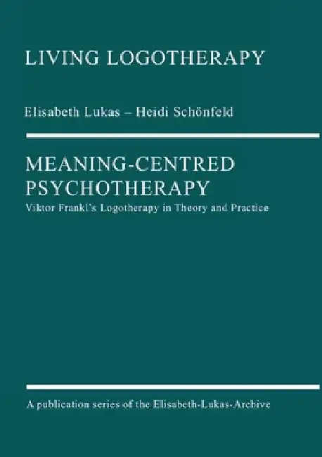 Meaning-Centred Psychotherapy: Viktor Frankl's Logotherapy in Theory and Practice by Elisabeth Lukas