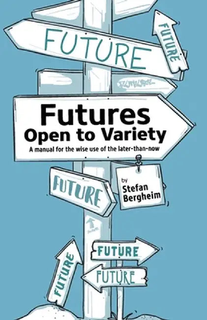 Futures - Open to Variety: A manual for the wise use of the later-than-now by Stefan Bergheim