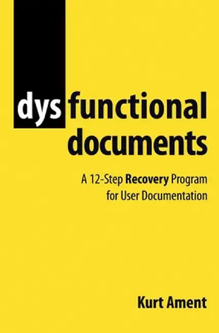 Dysfunctional Documents: A 12-Step Recovery Program for User Documentation by Kurt Ament
