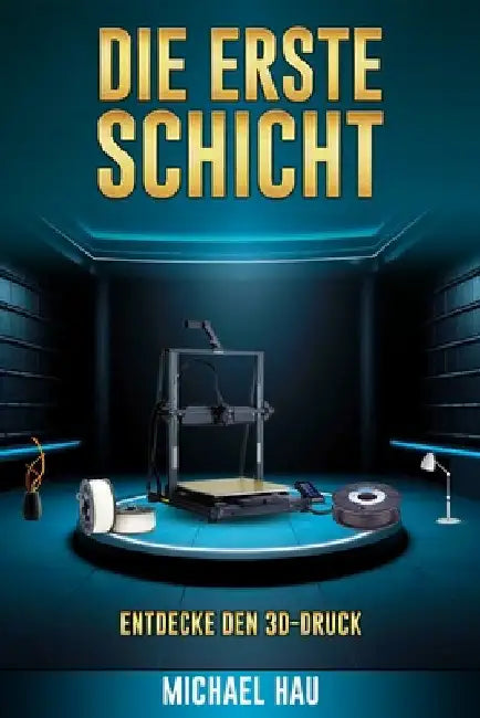 Die Erste Schicht: Entdecke Den 3d-Druck by Hau, Michael
