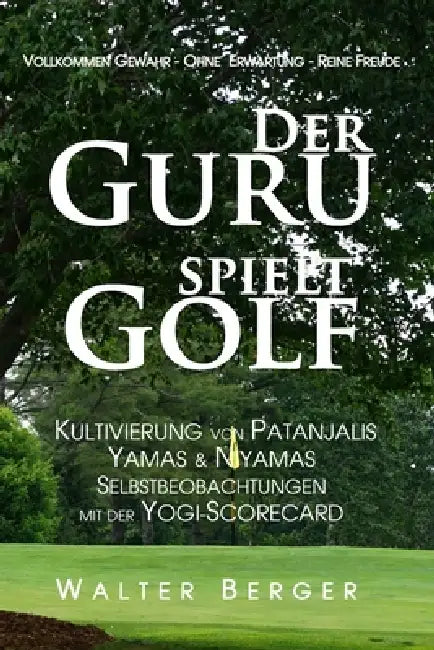 Der Guru spielt Golf: Kultivierung von Patanjalis Yamas & Niyamas und Selbstbeobachtungen mit der Yogi-Scorecard by Walter Berger