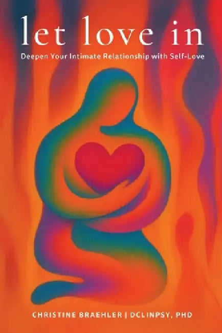 Let love in: Deepen Your Intimate Relationship with Self-Love by Christine Braehler