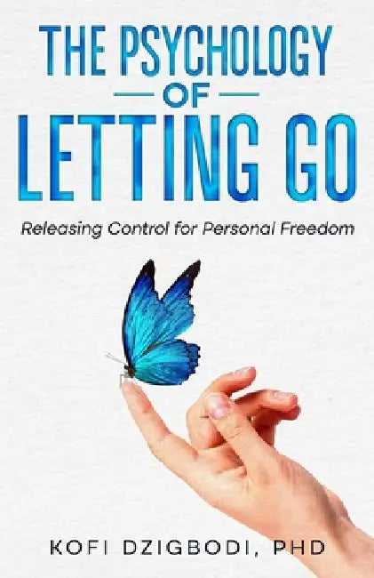 The Psychology of Letting Go: Releasing Control for Personal Freedom by Kofi Dzigbodi