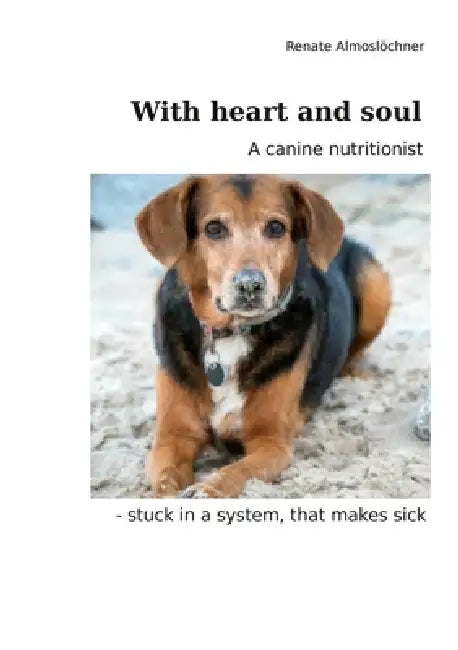 With heart and soul: A canine nutritionist - stuck in a system, that makes sick by Renate Almosloechner