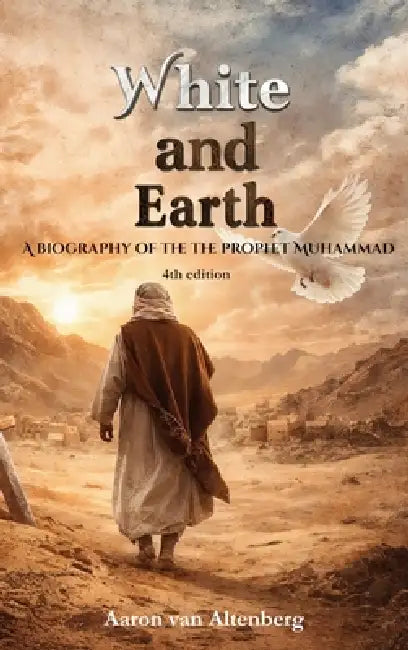 White and Earth: A Biography of the Prophet Muhammad by Aaron Van Altenberg