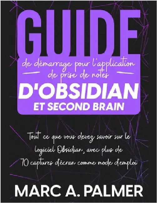 Guide de démarrage pour l'application de prise de notes d'Obsidian et Second Brain: Tout ce que vous devez savoir sur le logiciel Obsidian, avec plus by Palmer, Marc A.