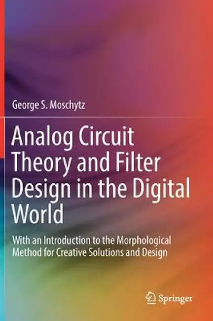 Analog Circuit Theory and Filter Design in the Digital World: With an Introduction to the Morphological Method for Creative Solutions and Design by George S. Moschytz