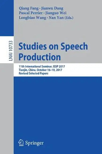 Studies on Speech Production: 11th International Seminar, Issp 2017, Tianjin, China, October 16-19, 2017, Revised Selected Papers by Qiang Fang