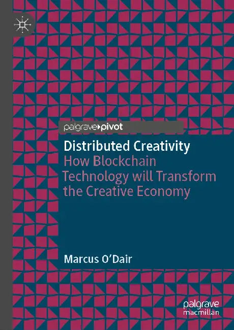 Distributed Creativity: How Blockchain Technology Will Transform the Creative Economy by Marcus O'Dair