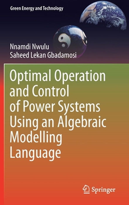 Optimal Operation and Control of Power Systems Using an Algebraic Modelling Language by Nnamdi Nwulu, Saheed Lekan Gbadamosi