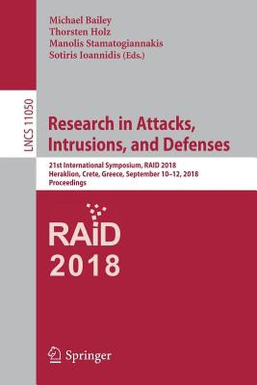 Research in Attacks, Intrusions, and Defenses: 21st International Symposium, Raid 2018, Heraklion, Crete, Greece, September 10-12, 2018, Proceedings by Michael Bailey