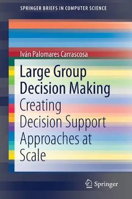 Large Group Decision Making: Creating Decision Support Approaches at Scale by Iván Palomares Carrascosa