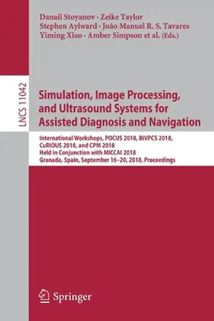 Simulation, Image Processing, and Ultrasound Systems for Assisted Diagnosis and Navigation: International Workshops, Pocus 2018, Bivpcs 2018, Curious by Danail Stoyanov
