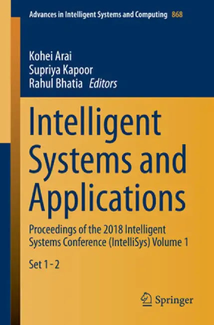 Intelligent Systems and Applications: Proceedings of the 2018 Intelligent Systems Conference (Intellisys) Volume 1 by Kohei Arai