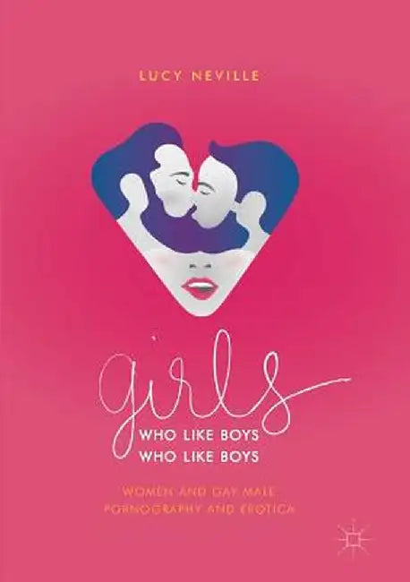 Girls Who Like Boys Who Like Boys: Women and Gay Male Pornography and Erotica by Lucy Neville