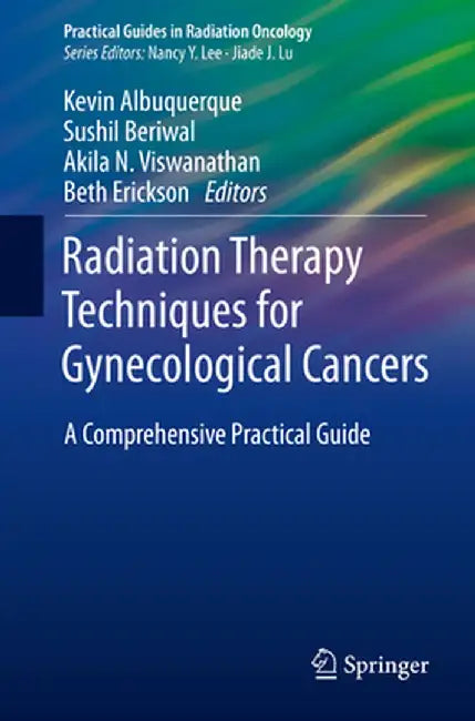 Radiation Therapy Techniques for Gynecological Cancers: A Comprehensive Practical Guide by Kevin Albuquerque