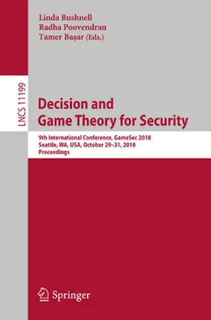 Decision and Game Theory for Security: 9th International Conference, Gamesec 2018, Seattle, Wa, Usa, October 29-31, 2018, Proceedings by Linda Bushnell