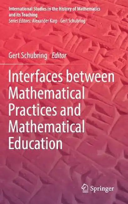 Interfaces Between Mathematical Practices and Mathematical Education by Gert Schubring