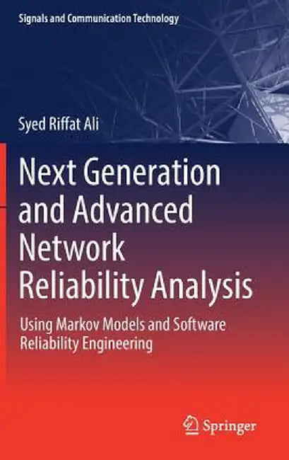 Next Generation and Advanced Network Reliability Analysis: Using Markov Models and Software Reliability Engineering by Syed Riffat Ali