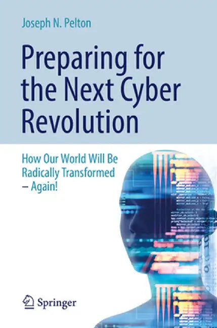 Preparing for the Next Cyber Revolution: How Our World Will Be Radically Transformed--Again! by Joseph N. Pelton