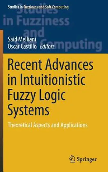 Recent Advances in Intuitionistic Fuzzy Logic Systems: Theoretical Aspects and Applications by Said Melliani