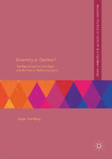Diversity in Decline?: The Rise of the Political Right and the Fate of Multiculturalism by Arjun Tremblay