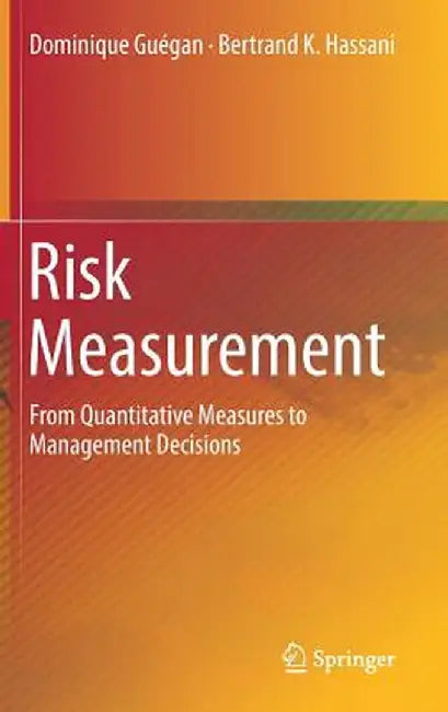 Risk Measurement: From Quantitative Measures to Management Decisions by Dominique Guégan