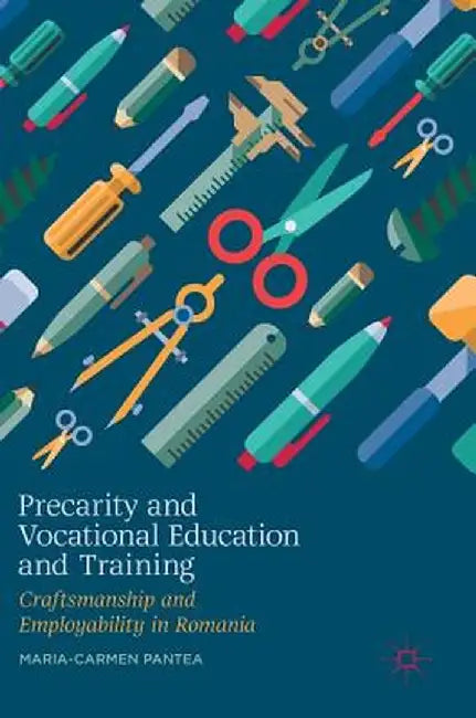 Precarity and Vocational Education and Training: Craftsmanship and Employability in Romania by Maria-Carmen Pantea