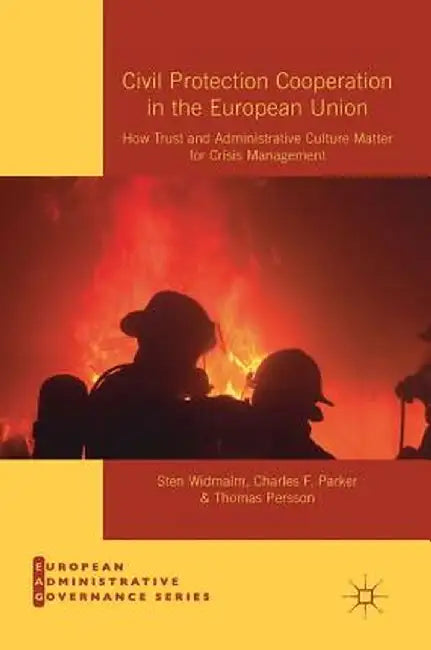 Civil Protection Cooperation in the European Union: How Trust and Administrative Culture Matter for Crisis Management by Sten Widmalm