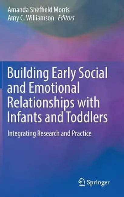 Building Early Social and Emotional Relationships with Infants and Toddlers: Integrating Research and Practice by Amanda Sheffield Morris