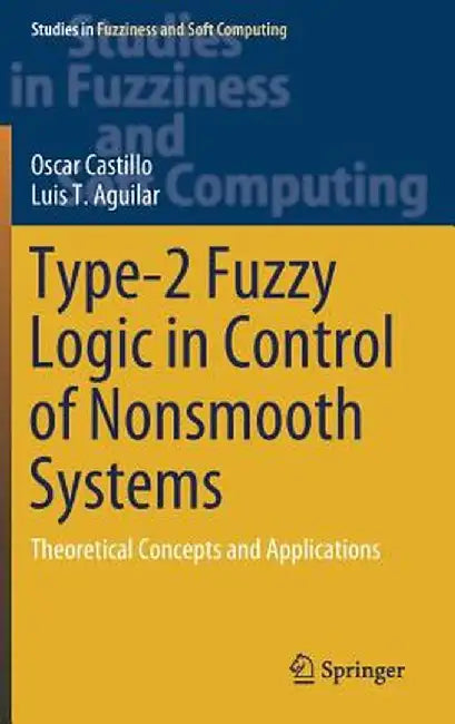 Type-2 Fuzzy Logic in Control of Nonsmooth Systems: Theoretical Concepts and Applications by Oscar Castillo