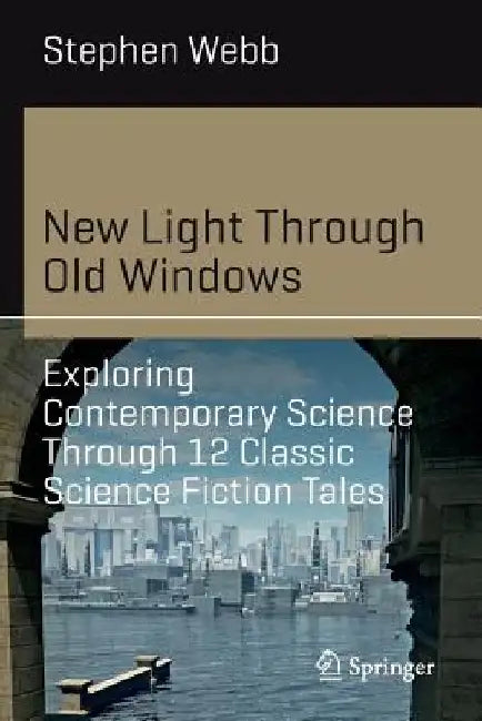 New Light Through Old Windows: Exploring Contemporary Science Through 12 Classic Science Fiction Tales by Stephen Webb
