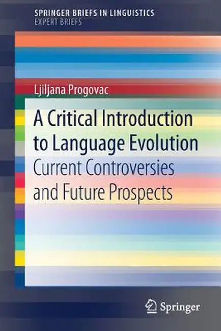A Critical Introduction to Language Evolution: Current Controversies and Future Prospects by Ljiljana Progovac