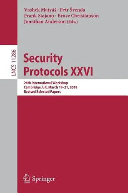 Security Protocols XXVI: 26th International Workshop, Cambridge, Uk, March 19-21, 2018, Revised Selected Papers by Vashek Matyás