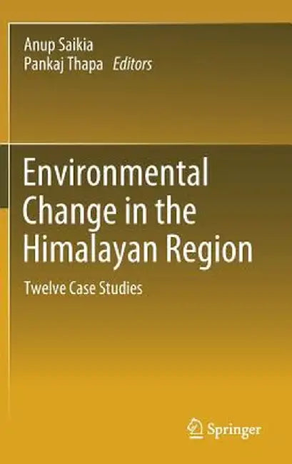 Environmental Change in the Himalayan Region: Twelve Case Studies by Anup Saikia