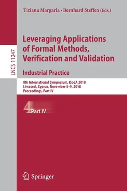 Leveraging Applications of Formal Methods, Verification and Validation. Industrial Practice: 8th International Symposium, Isola 2018, Limassol, Cyprus by Tiziana Margaria