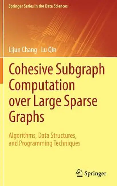 Cohesive Subgraph Computation Over Large Sparse Graphs: Algorithms, Data Structures, and Programming Techniques by Lijun Chang