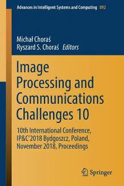 Image Processing and Communications Challenges 10: 10th International Conference, Ip&c'2018 Bydgoszcz, Poland, November 2018, Proceedings by Michal Choraś