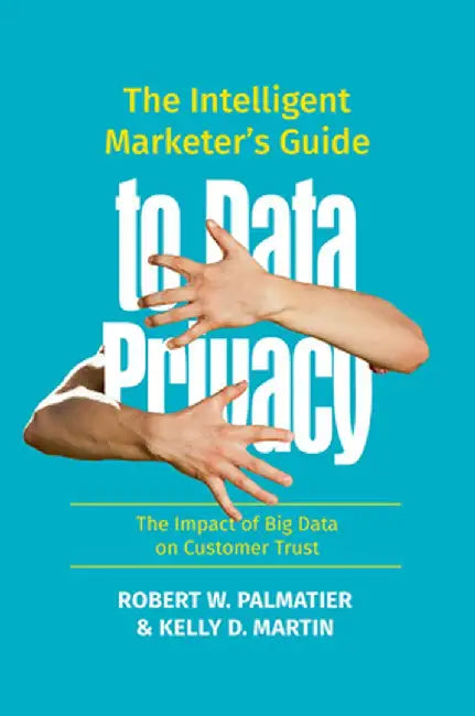 The Intelligent Marketer's Guide to Data Privacy: The Impact of Big Data on Customer Trust by Robert W. Palmatier