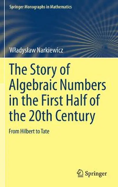 The Story of Algebraic Numbers in the First Half of the 20th Century: From Hilbert to Tate by Wladyslaw Narkiewicz