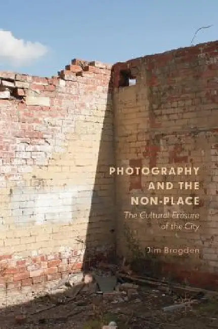 Photography and the Non-Place: The Cultural Erasure of the City by Jim Brogden