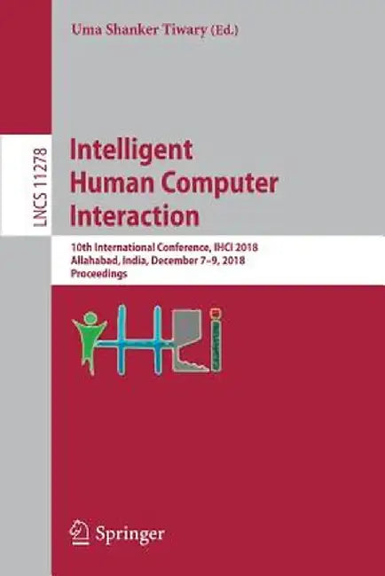 Intelligent Human Computer Interaction: 10th International Conference, Ihci 2018, Allahabad, India, December 7-9, 2018, Proceedings by Uma Shanker Tiwary