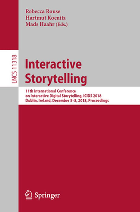 Interactive Storytelling: 11th International Conference on Interactive Digital Storytelling, Icids 2018, Dublin, Ireland, December 5-8, 2018, Pr by Rebecca Rouse
