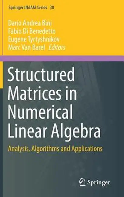 Structured Matrices in Numerical Linear Algebra: Analysis, Algorithms and Applications by Dario Andrea Bini